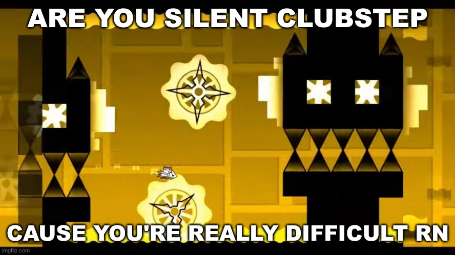 gn (GD rizz 11) | ARE YOU SILENT CLUBSTEP; CAUSE YOU'RE REALLY DIFFICULT RN | image tagged in geometry dash,rizz | made w/ Imgflip meme maker