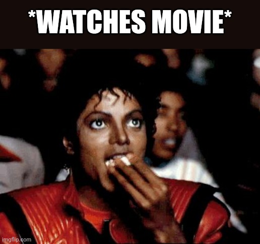 Movie | *WATCHES MOVIE* | image tagged in micheal jackson popcorn,movie | made w/ Imgflip meme maker