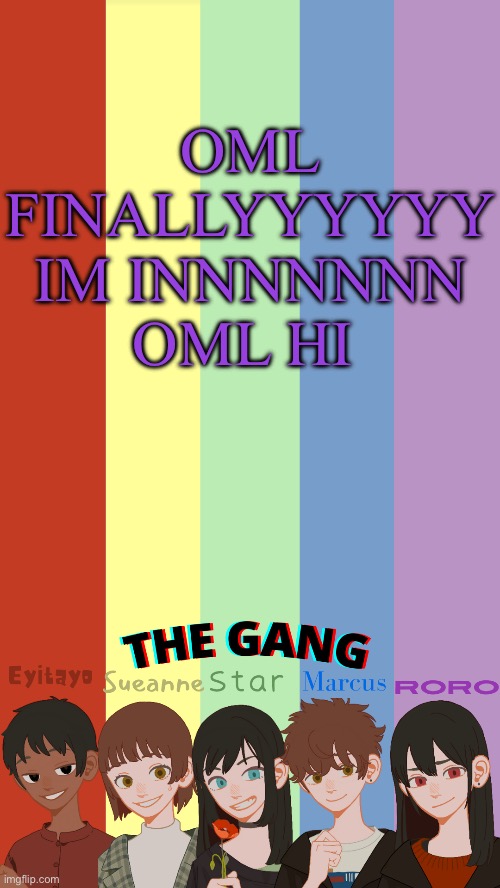 BAM | OML FINALLYYYYYY IM INNNNNNN OML HI | image tagged in the gang ogs temp | made w/ Imgflip meme maker