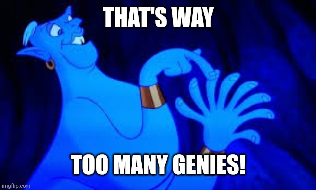 genie counting on fingers | THAT'S WAY TOO MANY GENIES! | image tagged in genie counting on fingers | made w/ Imgflip meme maker