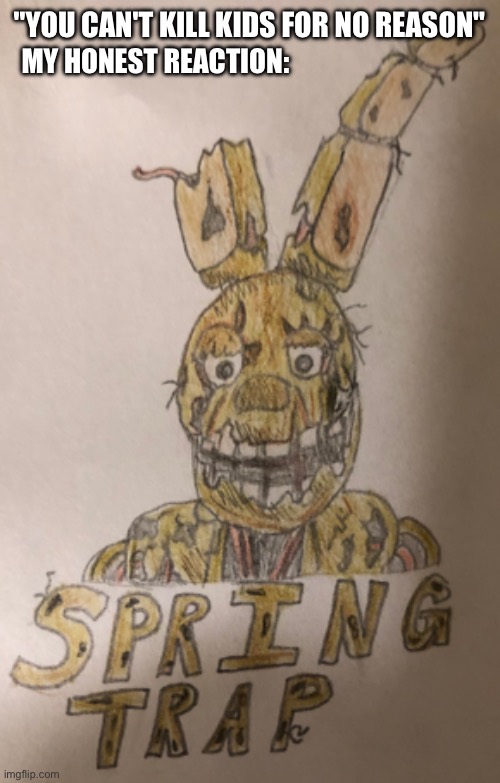 Bro why not | "YOU CAN'T KILL KIDS FOR NO REASON"; MY HONEST REACTION: | image tagged in springtrap,kids | made w/ Imgflip meme maker