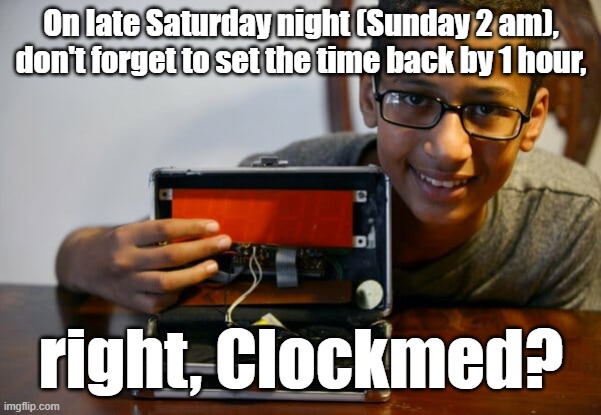 On late Saturday night (Sunday 2 am), don't forget to set the time back by 1 hour, right, Clockmed? #EndOfDaylightSavingsTime | On late Saturday night (Sunday 2 am), don't forget to set the time back by 1 hour, right, Clockmed? | image tagged in funny,funny memes,memes,daylight savings time,clocks,time | made w/ Imgflip meme maker