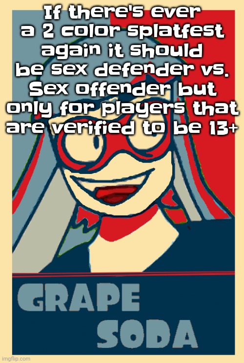 /j | If there's ever a 2 color splatfest again it should be sex defender vs. Sex offender but only for players that are verified to be 13+ | made w/ Imgflip meme maker