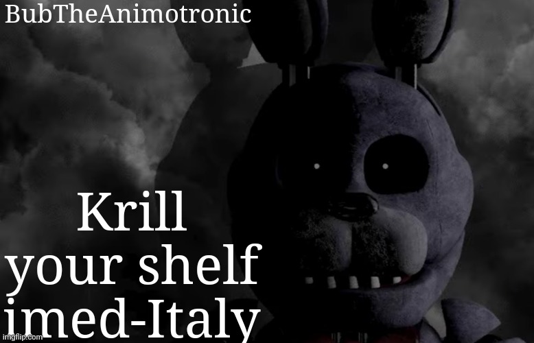 BubTheAnimotronic; Krill your shelf imed-Italy | image tagged in bubtheanimotronic announcement template | made w/ Imgflip meme maker