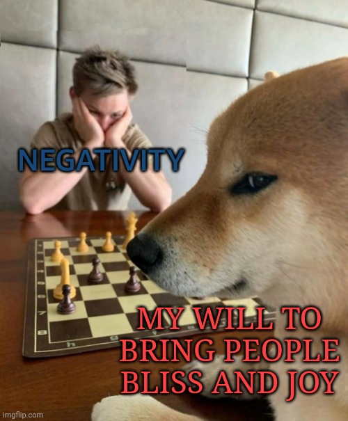 I truely want to help the world! | NEGATIVITY; MY WILL TO BRING PEOPLE BLISS AND JOY | image tagged in chess doge | made w/ Imgflip meme maker