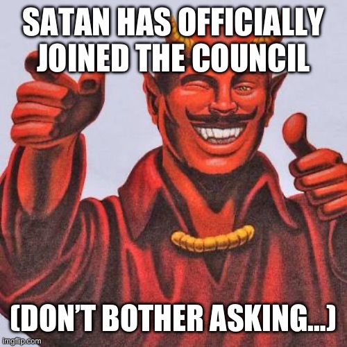 Jesus didn’t like this so we are closely watching Satan  | SATAN HAS OFFICIALLY JOINED THE COUNCIL; (DON’T BOTHER ASKING…) | image tagged in buddy satan | made w/ Imgflip meme maker