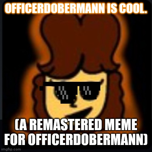 OfficerDobermann is cool. (REMASTERED) | OFFICERDOBERMANN IS COOL. (A REMASTERED MEME FOR OFFICERDOBERMANN) | image tagged in remasteredmeme | made w/ Imgflip meme maker