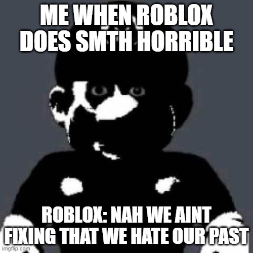 bruh | ME WHEN ROBLOX DOES SMTH HORRIBLE; ROBLOX: NAH WE AINT FIXING THAT WE HATE OUR PAST | image tagged in creepy mario | made w/ Imgflip meme maker