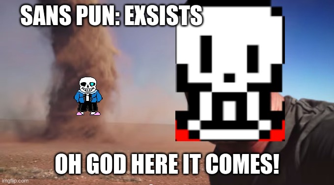 Oh god here it comes | SANS PUN: EXSISTS; OH GOD HERE IT COMES! | image tagged in oh god here it comes | made w/ Imgflip meme maker