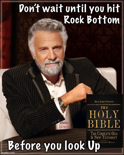 Don’t wait.  Do It Now | Don’t wait until you hit
Rock Bottom; Marko
11/3/23; Before you look Up | image tagged in memes,the most interesting man in the world,jesus loves you | made w/ Imgflip meme maker