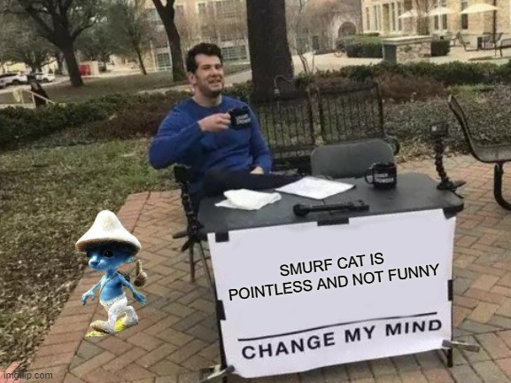 Change My Mind Meme | SMURF CAT IS POINTLESS AND NOT FUNNY | image tagged in memes,change my mind | made w/ Imgflip meme maker