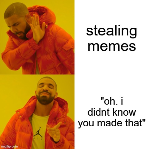 oh well | stealing memes; "oh. i didnt know you made that" | image tagged in memes,drake hotline bling | made w/ Imgflip meme maker