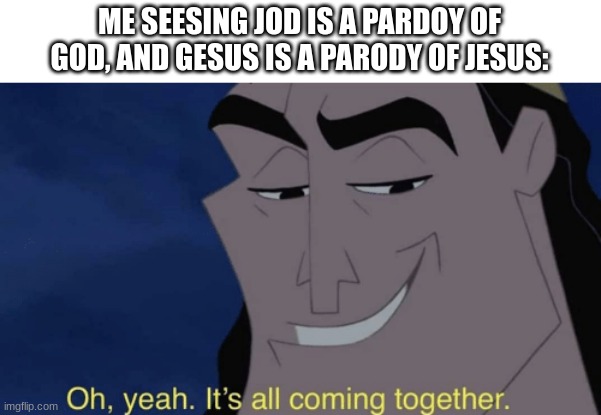 CSND meme | ME SEESING JOD IS A PARDOY OF GOD, AND GESUS IS A PARODY OF JESUS: | image tagged in it's all coming together,csnd,comic studios and dragons,kronk | made w/ Imgflip meme maker