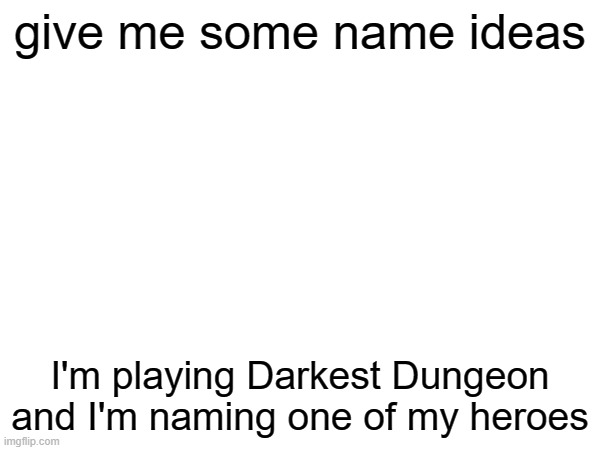 give me some name ideas; I'm playing Darkest Dungeon and I'm naming one of my heroes | image tagged in darkest dungeon | made w/ Imgflip meme maker