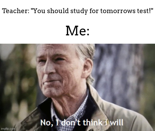 im just smart enough already >:) | Teacher: "You should study for tomorrows test!"; Me: | image tagged in no i dont think i will | made w/ Imgflip meme maker