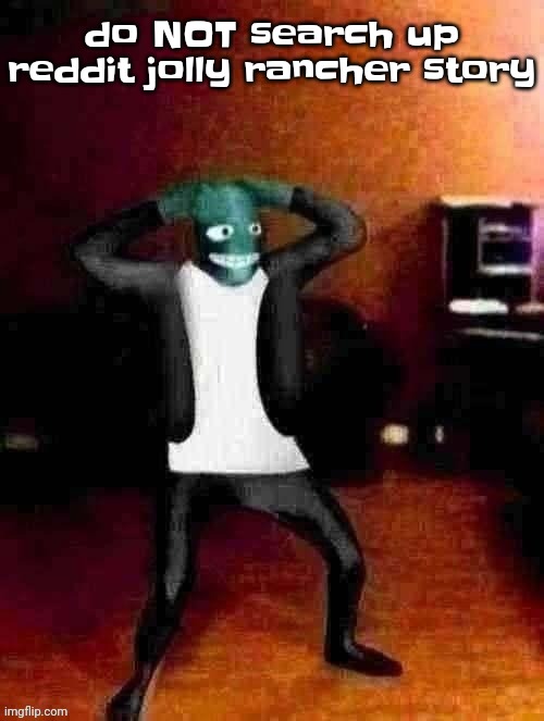 Don't | do NOT search up reddit jolly rancher story | image tagged in osmosis jones wtf happened | made w/ Imgflip meme maker