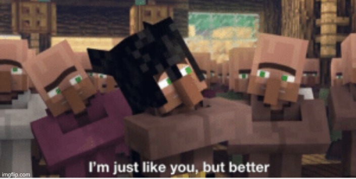 I'm just like you, but better | image tagged in i'm just like you but better | made w/ Imgflip meme maker