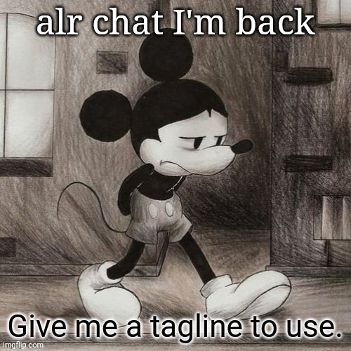 sad mickey | alr chat I'm back; Give me a tagline to use. | image tagged in sad mickey | made w/ Imgflip meme maker