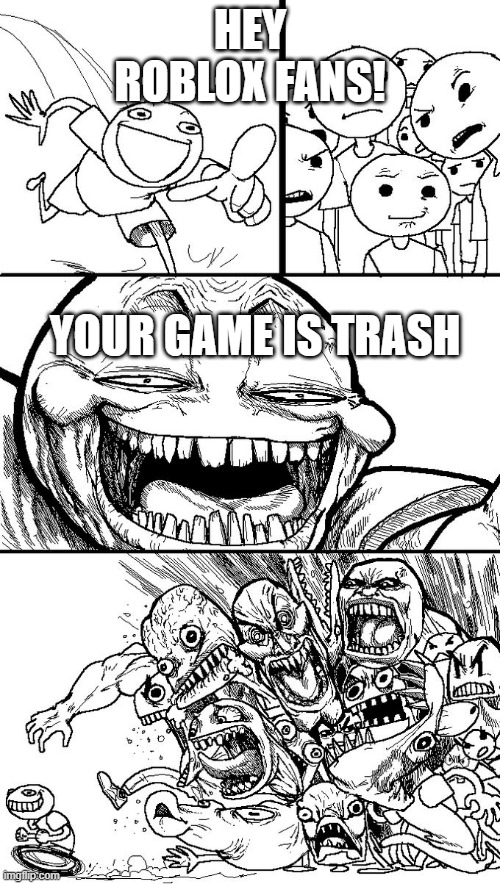TRUE | HEY ROBLOX FANS! YOUR GAME IS TRASH | image tagged in hey guys | made w/ Imgflip meme maker