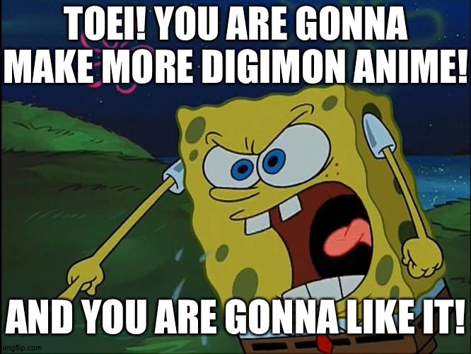 YOU ARE GONNA LIKE IT! | TOEI! YOU ARE GONNA MAKE MORE DIGIMON ANIME! AND YOU ARE GONNA LIKE IT! | image tagged in you are gonna like it | made w/ Imgflip meme maker