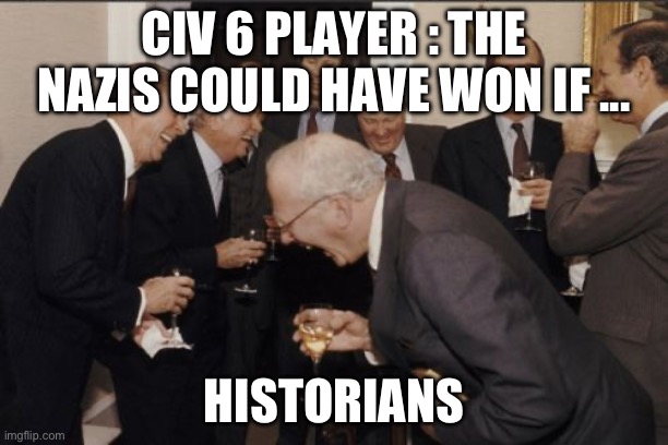 It's true, it was a lost cause | CIV 6 PLAYER : THE NAZIS COULD HAVE WON IF ... HISTORIANS | image tagged in memes,laughing men in suits | made w/ Imgflip meme maker