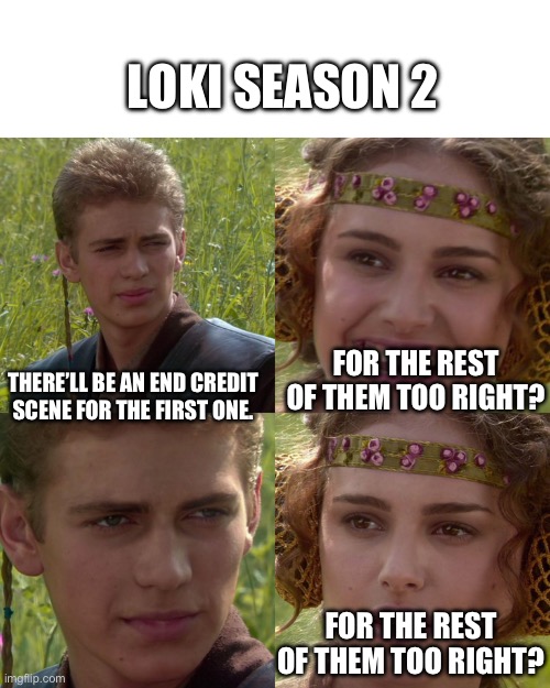 Loki season 2 be like | LOKI SEASON 2; FOR THE REST OF THEM TOO RIGHT? THERE’LL BE AN END CREDIT SCENE FOR THE FIRST ONE. FOR THE REST OF THEM TOO RIGHT? | image tagged in anakin padme 4 panel | made w/ Imgflip meme maker