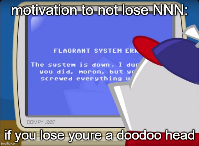 Flagrant System Error | motivation to not lose NNN:; if you lose youre a doodoo head | image tagged in flagrant system error | made w/ Imgflip meme maker