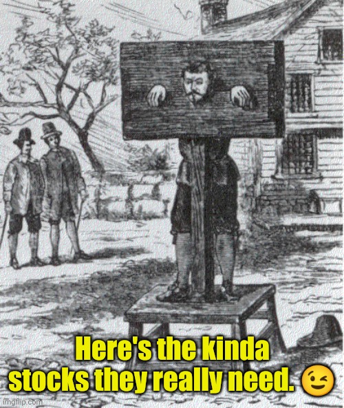stock and pillory | Here's the kinda stocks they really need. ? | image tagged in stock and pillory | made w/ Imgflip meme maker