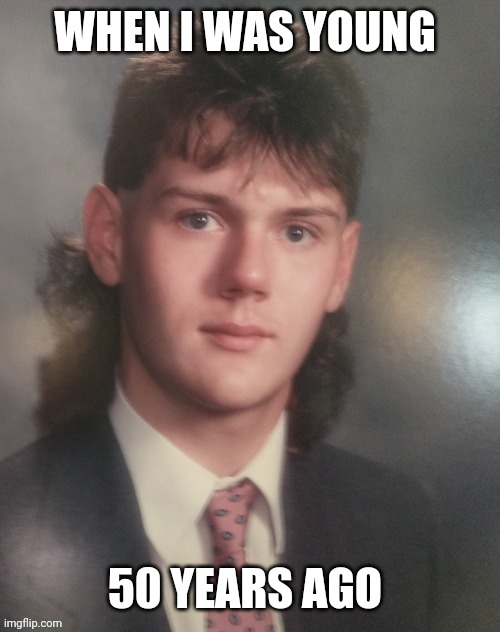 Mullet guy | WHEN I WAS YOUNG; 50 YEARS AGO | image tagged in mullet guy | made w/ Imgflip meme maker