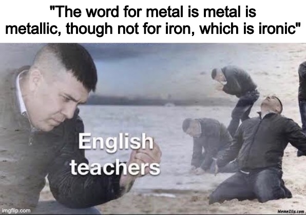 Found a quote. | "The word for metal is metal is metallic, though not for iron, which is ironic" | image tagged in english teachers,quotes,memes,funny | made w/ Imgflip meme maker