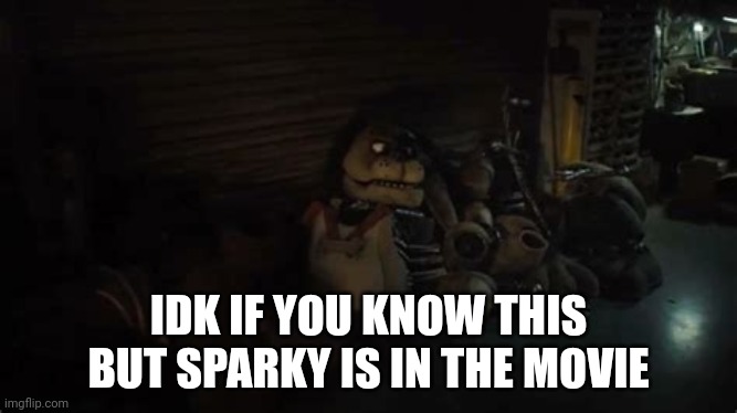Yep | IDK IF YOU KNOW THIS BUT SPARKY IS IN THE MOVIE | made w/ Imgflip meme maker