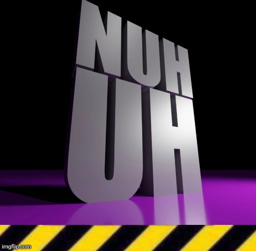 nuh uh 3d | image tagged in nuh uh 3d | made w/ Imgflip meme maker