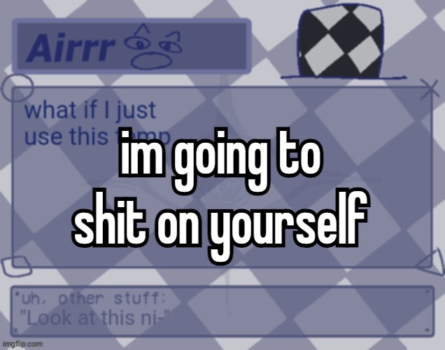 gghrghhhgrhgnnng | im going to shit on yourself; im going to shit on yourself | made w/ Imgflip meme maker