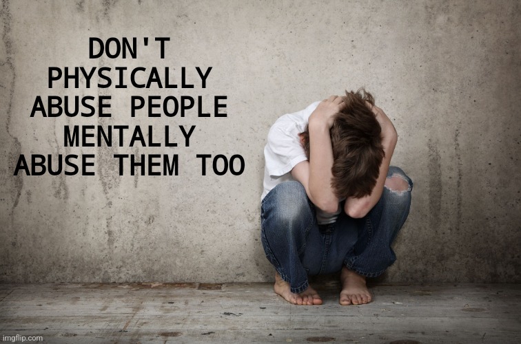 Just some advice | DON'T PHYSICALLY ABUSE PEOPLE
MENTALLY ABUSE THEM TOO | image tagged in abuse is | made w/ Imgflip meme maker