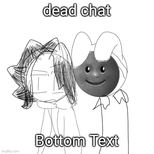tweak and chep | dead chat; Bottom Text | image tagged in tweak and chep | made w/ Imgflip meme maker
