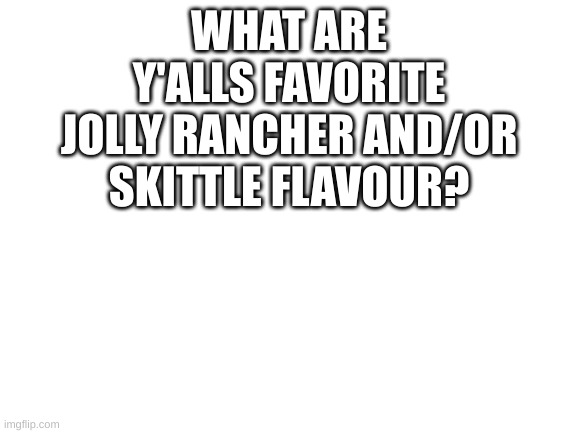 genuinely curious | WHAT ARE Y'ALLS FAVORITE JOLLY RANCHER AND/OR SKITTLE FLAVOUR? | image tagged in blank white template,fun,jolly ranchers,skittles,funny | made w/ Imgflip meme maker