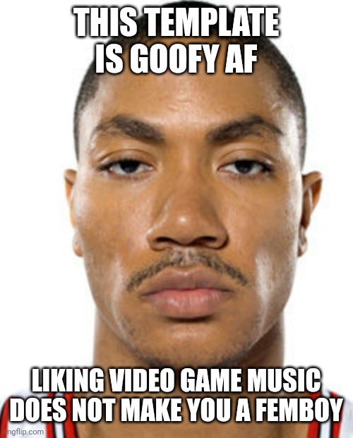 Derrick Rose Straight Face | THIS TEMPLATE IS GOOFY AF LIKING VIDEO GAME MUSIC DOES NOT MAKE YOU A FEMBOY | image tagged in derrick rose straight face | made w/ Imgflip meme maker