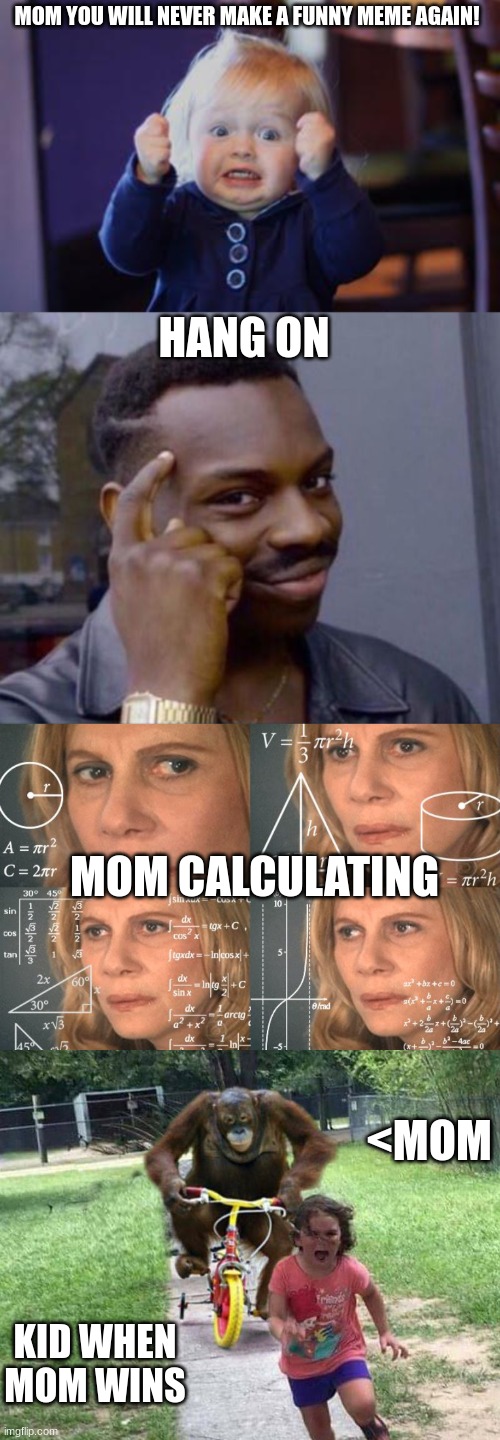 meme of the year | MOM YOU WILL NEVER MAKE A FUNNY MEME AGAIN! HANG ON; MOM CALCULATING; <MOM; KID WHEN MOM WINS | image tagged in excited kid,black guy pointing at head,calculating meme,run | made w/ Imgflip meme maker