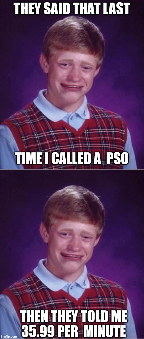 THEY SAID THAT LAST TIME I CALLED A  PSO THEN THEY TOLD ME   35.99 PER  MINUTE | made w/ Imgflip meme maker
