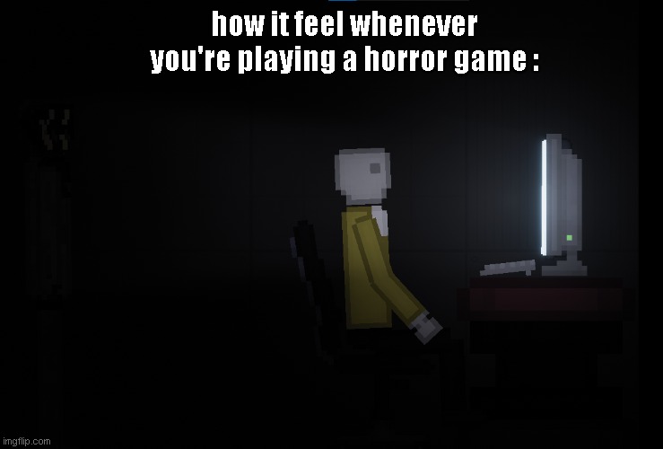 how it feel whenever you're playing a horror game | how it feel whenever you're playing a horror game : | image tagged in relatable memes,horror | made w/ Imgflip meme maker