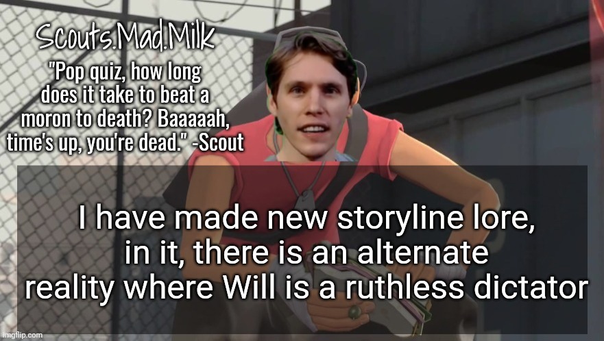 Milk but he's from Boston (thanks Rotisserie) | I have made new storyline lore, in it, there is an alternate reality where Will is a ruthless dictator | image tagged in milk but he's from boston thanks rotisserie | made w/ Imgflip meme maker
