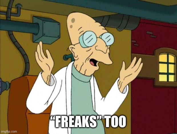 Professor Farnsworth Good News Everyone | “FREAKS” TOO | image tagged in professor farnsworth good news everyone | made w/ Imgflip meme maker