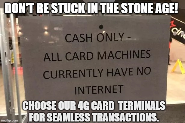 Card Machine Down No Internet | DON'T BE STUCK IN THE STONE AGE! CHOOSE OUR 4G CARD  TERMINALS FOR SEAMLESS TRANSACTIONS. | image tagged in card terminal down | made w/ Imgflip meme maker