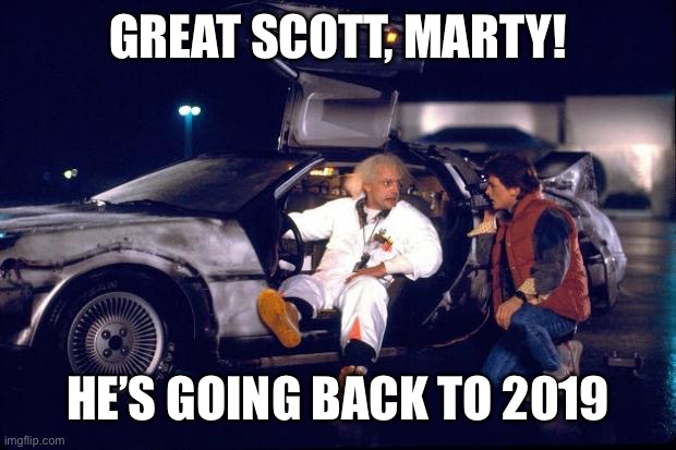 Back to the future | GREAT SCOTT, MARTY! HE’S GOING BACK TO 2019 | image tagged in back to the future | made w/ Imgflip meme maker