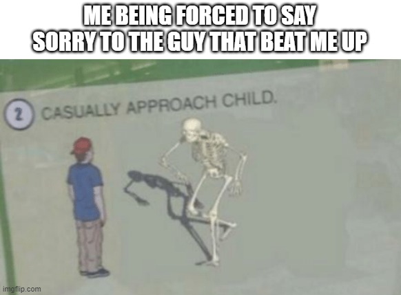 still hurts | ME BEING FORCED TO SAY SORRY TO THE GUY THAT BEAT ME UP | image tagged in casually approach child | made w/ Imgflip meme maker