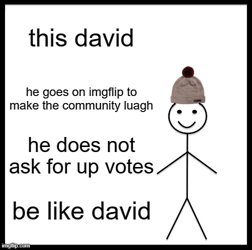 be like david | this david; he goes on imgflip to make the community luagh; he does not ask for up votes; be like david | image tagged in memes,be like bill | made w/ Imgflip meme maker