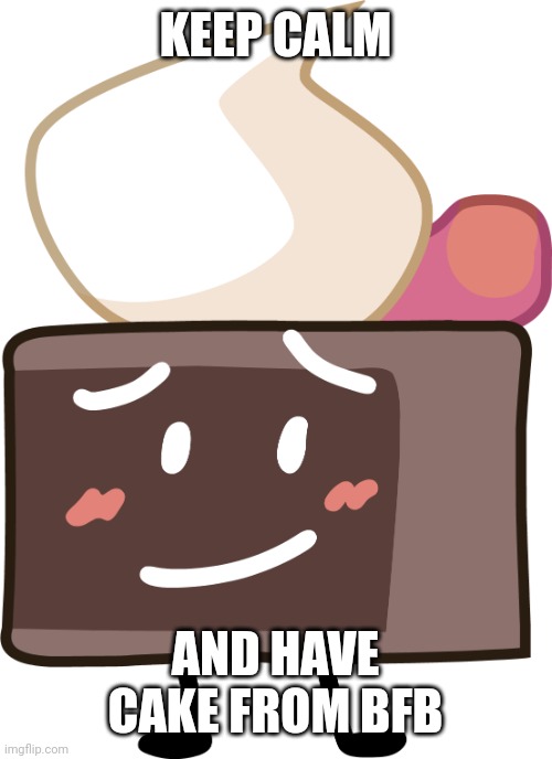 Cake (BFB) | KEEP CALM AND HAVE CAKE FROM BFB | image tagged in cake bfb | made w/ Imgflip meme maker