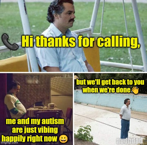 Autism vibing quite happily thx | 📞 Hi thanks for calling, but we'll get back to you 
when we're done👋; me and my autism are just vibing happily right now 😀; audhdad | image tagged in memes,sad pablo escobar,vibing,lonely,audhd,autism | made w/ Imgflip meme maker