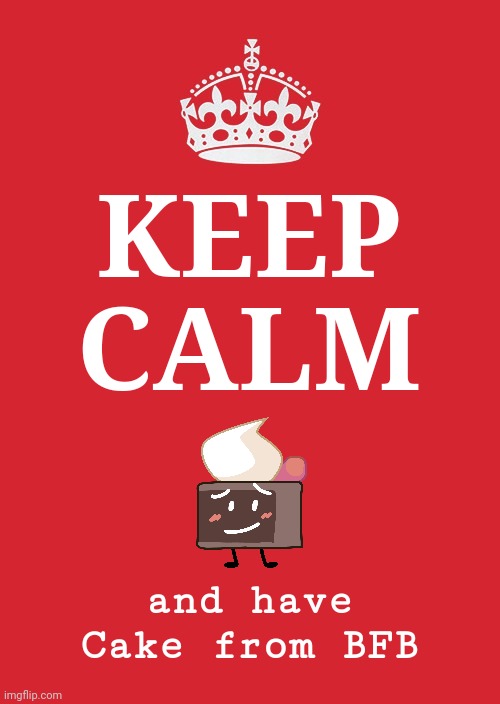 A poster for the people who are new to this war | KEEP CALM; and have Cake from BFB | image tagged in memes,keep calm and carry on red,cake,cake bfb,bfdi,bfb | made w/ Imgflip meme maker