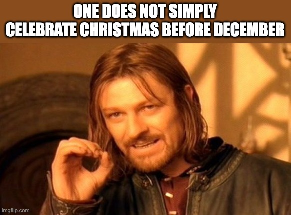 One Does Not Simply Meme | ONE DOES NOT SIMPLY CELEBRATE CHRISTMAS BEFORE DECEMBER | image tagged in memes,one does not simply | made w/ Imgflip meme maker